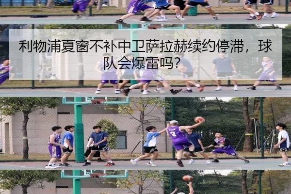 利物浦夏窗不补中卫萨拉赫续约停滞，球队会爆雷吗？